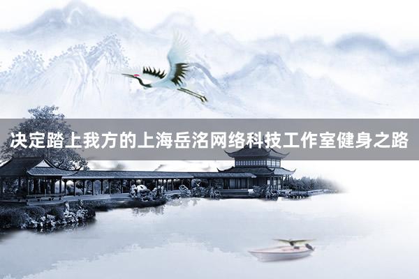 决定踏上我方的上海岳洺网络科技工作室健身之路