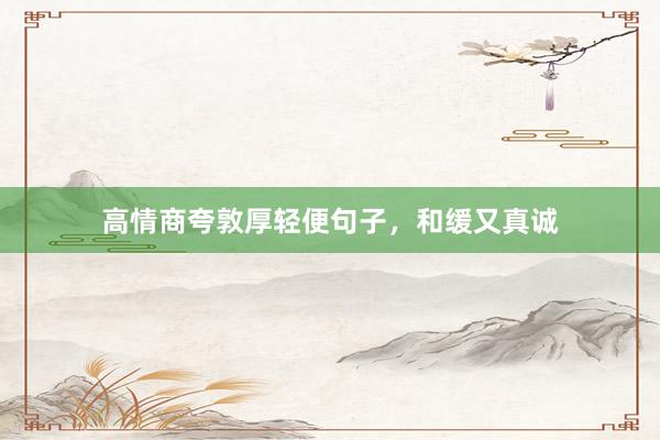 高情商夸敦厚轻便句子，和缓又真诚